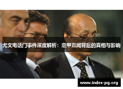 尤文电话门事件深度解析：意甲丑闻背后的真相与影响