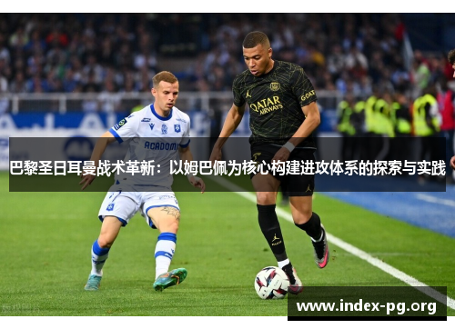 巴黎圣日耳曼战术革新：以姆巴佩为核心构建进攻体系的探索与实践