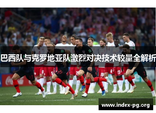 巴西队与克罗地亚队激烈对决技术较量全解析