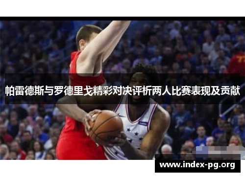 帕雷德斯与罗德里戈精彩对决评析两人比赛表现及贡献