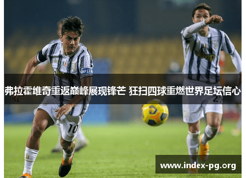 弗拉霍维奇重返巅峰展现锋芒 狂扫四球重燃世界足坛信心