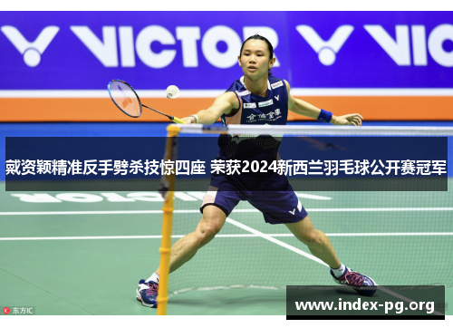 戴资颖精准反手劈杀技惊四座 荣获2024新西兰羽毛球公开赛冠军 戴资颖精准反手劈杀技惊四座 荣获2024新西兰羽毛球公开赛冠军