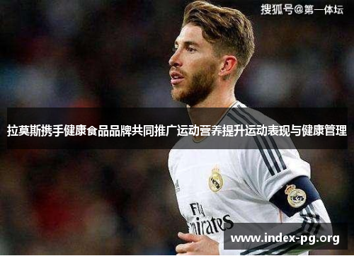 拉莫斯携手健康食品品牌共同推广运动营养提升运动表现与健康管理