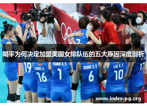 朗平为何决定加盟美国女排队伍的五大原因深度剖析